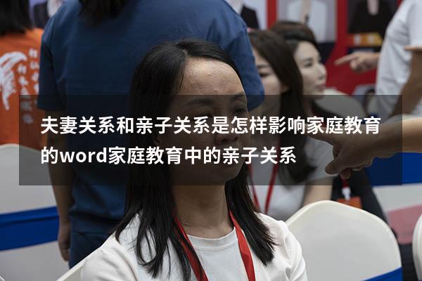 夫妻关系和亲子关系是怎样影响家庭教育的 word（家庭教育中的亲子关系）